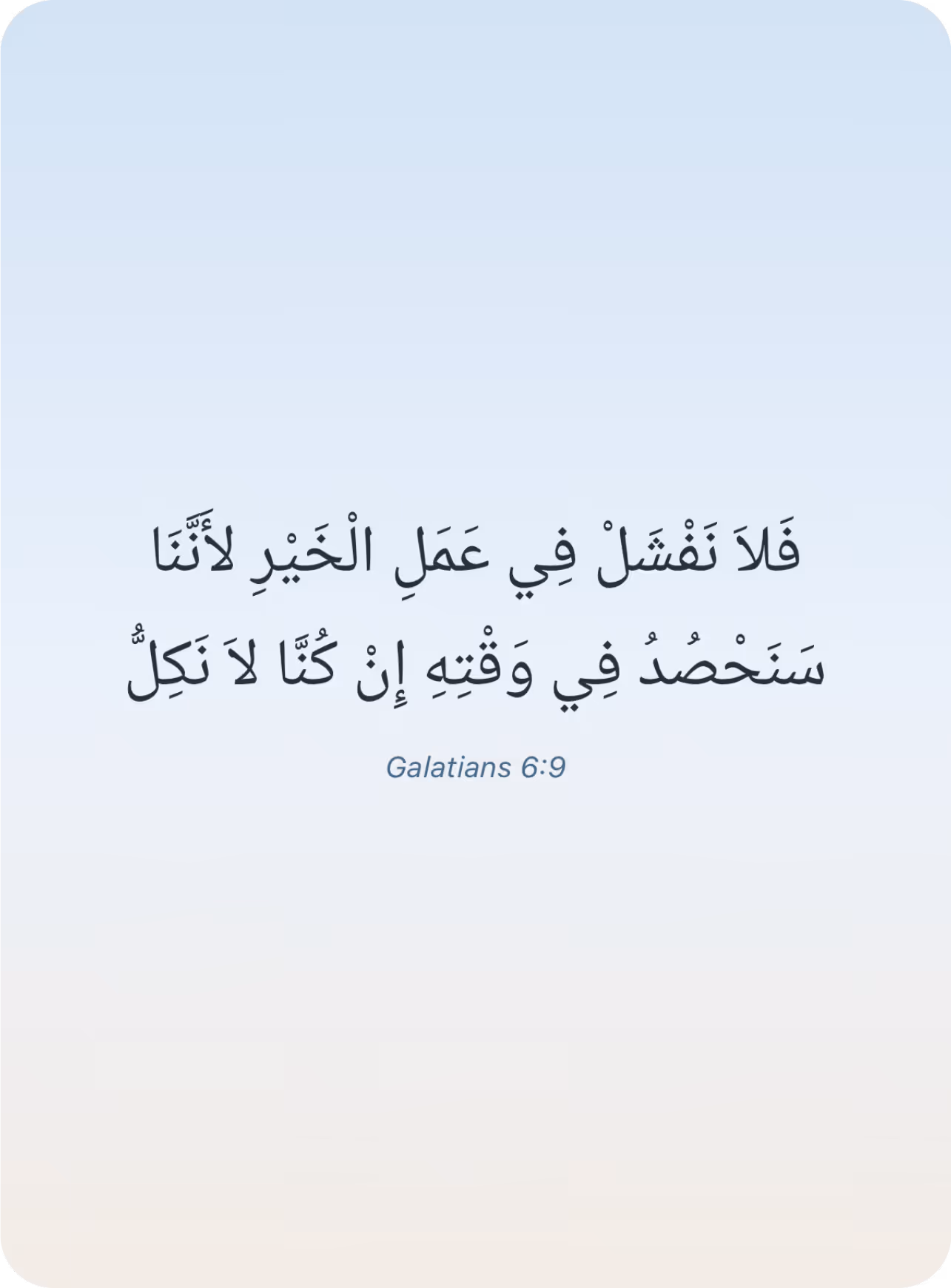 فَلاَ نَفْشَلْ فِي عَمَلِ الْخَيْرِ لأَنَّنَا سَنَحْصُدُ فِي وَقْتِهِ إِنْ كُنَّا لاَ نَكِلُّ (Galatians 6:9)